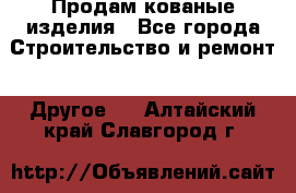 Продам кованые изделия - Все города Строительство и ремонт » Другое   . Алтайский край,Славгород г.